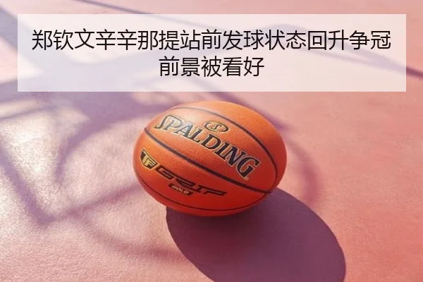 郑钦文辛辛那提站前发球状态回升争冠前景被看好